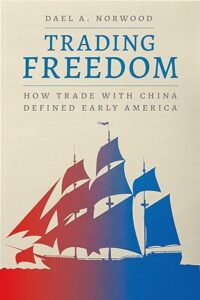 Book cover of "Trading in Freedom: How Trade with China Defined Early America" by Dael Norwood.