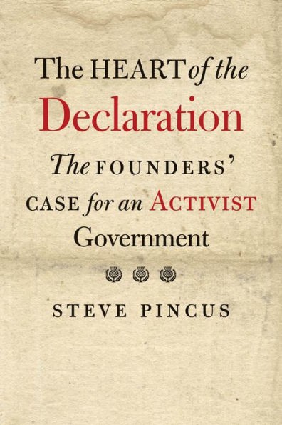 Cover image of "The Heart of the Declaration: The Founders’ Case for Activist Government", a book by Dr. Steven Pincus, a guest scholars in AARevolution.net program.