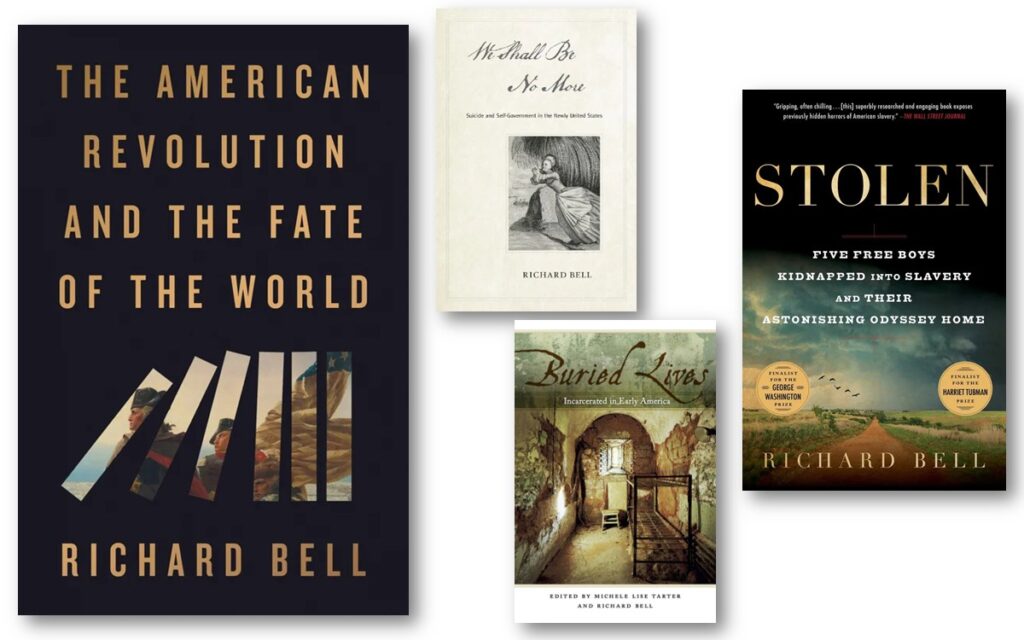 Cover images of books published by Dr. Richard Bell: "The American Revolution and the Fate of the World", "Stolen: Five Free Boys Kidnapped Into Slavery and Their Astonishing Odyssey Home", "We Shall Be No More: Suicide and Self-Government in the Newly United States", and "Buried Lives: Incarcerated in Early America". Visit AARevulotion.net for more images and interviews of scholars of the American Revolution with host Adel Aali. 