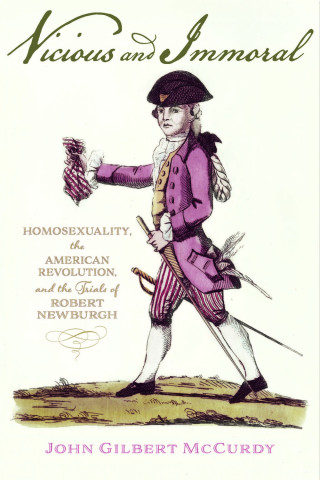 A cover image for "Vicious and Immoral: Homosexuality, the American Revolution, and the Trials of Robert Newburgh," a book by Dr. John. G. McCurdy, a guest scholars in AARevolution.net program.