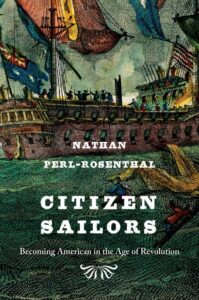 Cover image of " Citizen Sailors: Becoming American in the Age of Revolution", a book by Dr. Nathan Perl-Rosenthal that we discuss in our interview. Visit AARevolution.net for more images of the American Revolution and for interviews of scholars with Adel Aali.