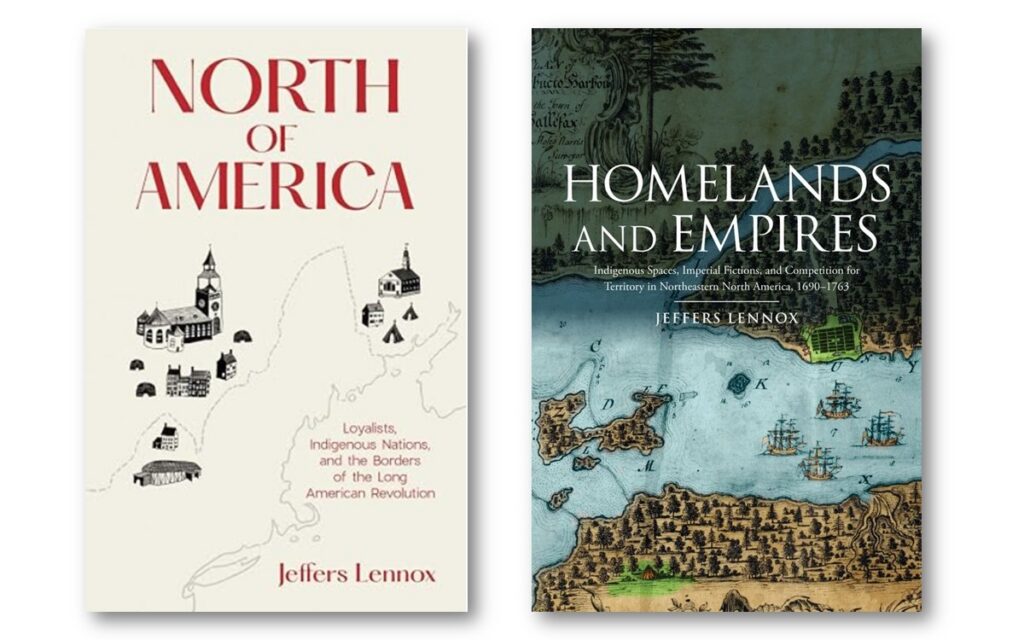 Cover images of books by Dr. Jeffers Lennox, titled "Homelands and Empires: Indigenous Spaces, Imperial Fictions, and Competition for Territory in Northeastern North America, 1690–1763", and "North of America: Loyalists, Indigenous Nations, and the Borders of the Long American Revolution”. Visit AARevolution.net for more images of the American Revolution and for interviews of scholars with Adel Aali.